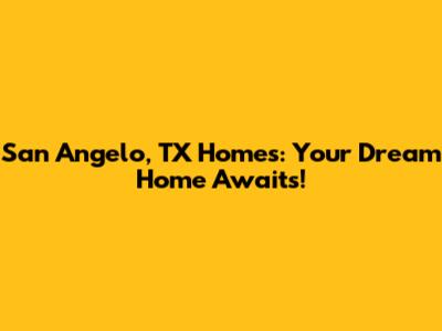 San Angelo, TX Homes: Your Dream Home Awaits!