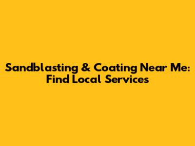 Sandblasting & Coating Near Me: Find Local Services