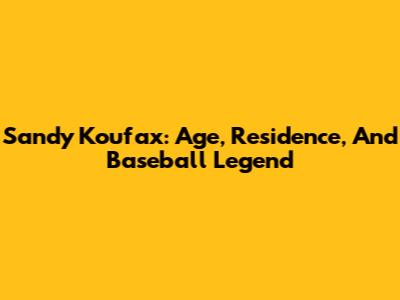 Sandy Koufax: Age, Residence, And Baseball Legend