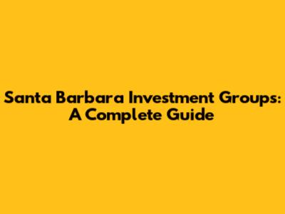 Santa Barbara Investment Groups: A Complete Guide