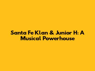 Santa Fe Klan & Junior H: A Musical Powerhouse