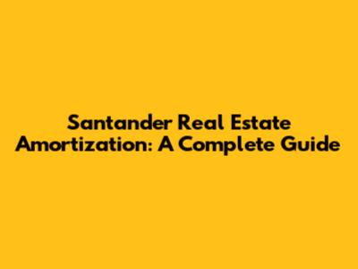 Santander Real Estate Amortization: A Complete Guide
