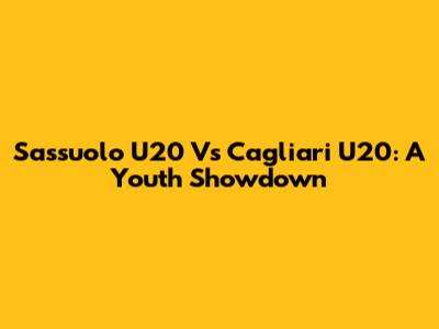 Sassuolo U20 Vs Cagliari U20: A Youth Showdown