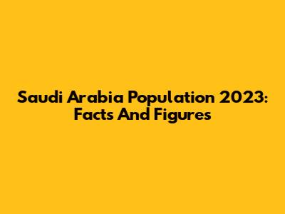 Saudi Arabia Population 2023: Facts And Figures
