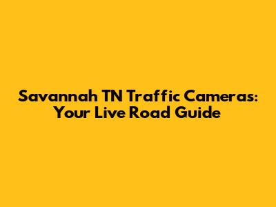 Savannah TN Traffic Cameras: Your Live Road Guide