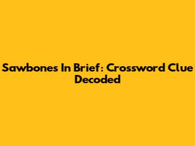 Sawbones In Brief: Crossword Clue Decoded