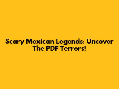 Scary Mexican Legends: Uncover The PDF Terrors!