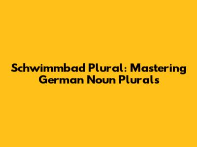 Schwimmbad Plural: Mastering German Noun Plurals