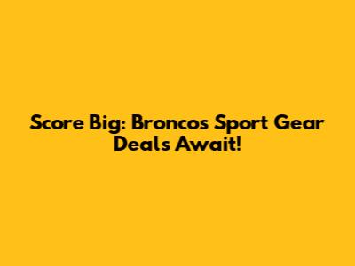 Score Big: Broncos Sport Gear Deals Await!