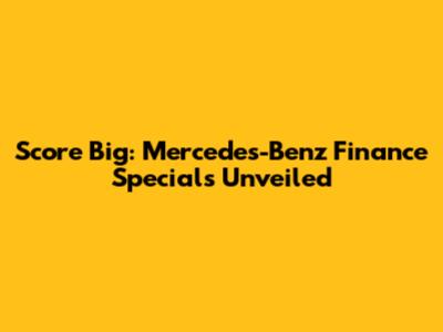 Score Big: Mercedes-Benz Finance Specials Unveiled