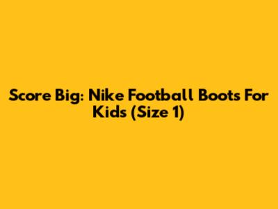 Score Big: Nike Football Boots For Kids (Size 1)