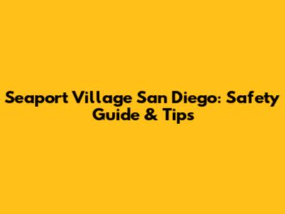 Seaport Village San Diego: Safety Guide & Tips