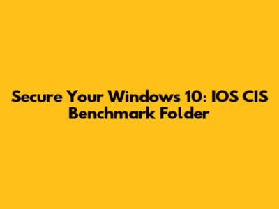 Secure Your Windows 10: IOS CIS Benchmark Folder