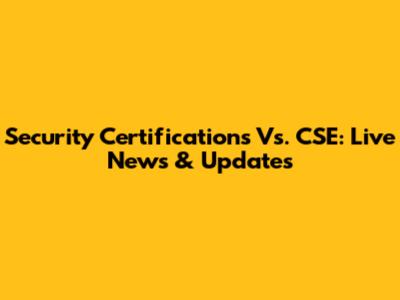 Security Certifications Vs. CSE: Live News & Updates