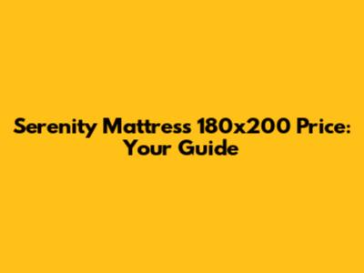 Serenity Mattress 180x200 Price: Your Guide