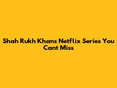 Shah Rukh Khan's Netflix Series You Can't Miss