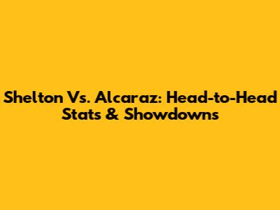 Shelton Vs. Alcaraz: Head-to-Head Stats & Showdowns