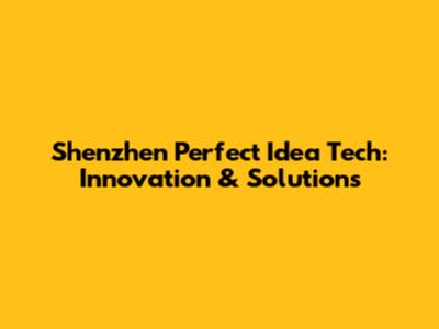 Shenzhen Perfect Idea Tech: Innovation & Solutions
