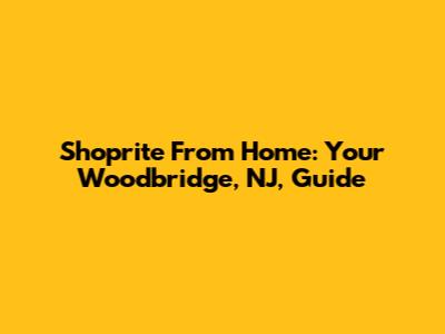 Shoprite From Home: Your Woodbridge, NJ, Guide