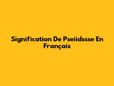 Signification De Pseiidssse En Français