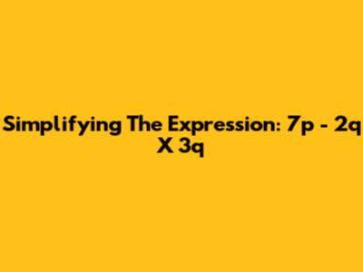 Simplifying The Expression: 7p - 2q X 3q