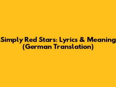 Simply Red Stars: Lyrics & Meaning (German Translation)