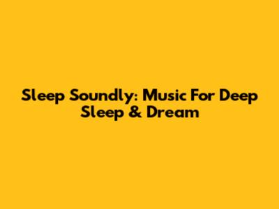 Sleep Soundly: Music For Deep Sleep & Dream