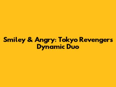 Smiley & Angry: Tokyo Revengers' Dynamic Duo