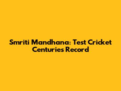 Smriti Mandhana: Test Cricket Centuries Record