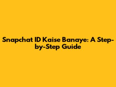Snapchat ID Kaise Banaye: A Step-by-Step Guide