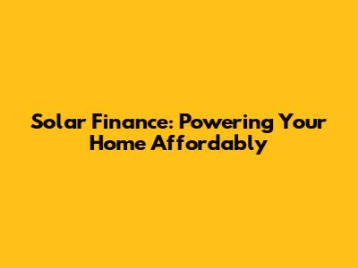 Solar Finance: Powering Your Home Affordably