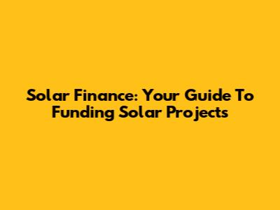 Solar Finance: Your Guide To Funding Solar Projects