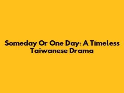 Someday Or One Day: A Timeless Taiwanese Drama