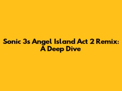 Sonic 3's Angel Island Act 2 Remix: A Deep Dive