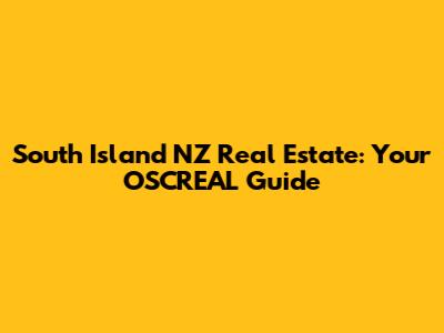 South Island NZ Real Estate: Your OSCREAL Guide