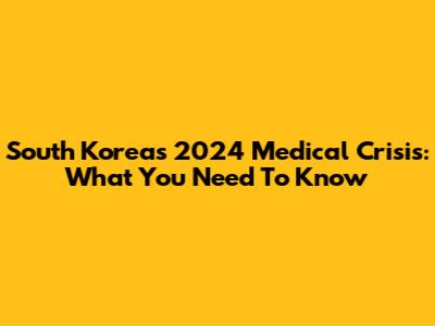 South Korea's 2024 Medical Crisis: What You Need To Know