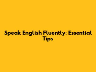 Speak English Fluently: Essential Tips