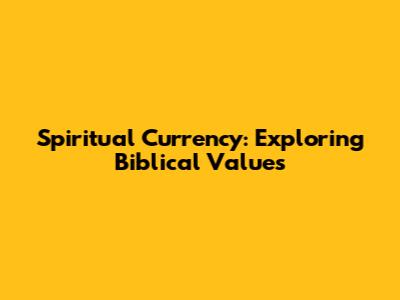 Spiritual Currency: Exploring Biblical Values