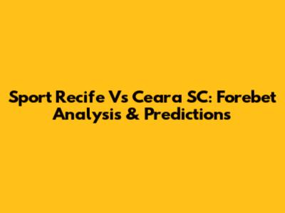 Sport Recife Vs Ceara SC: Forebet Analysis & Predictions