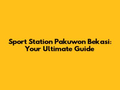 Sport Station Pakuwon Bekasi: Your Ultimate Guide