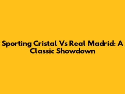 Sporting Cristal Vs Real Madrid: A Classic Showdown