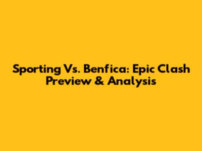 Sporting Vs. Benfica: Epic Clash Preview & Analysis