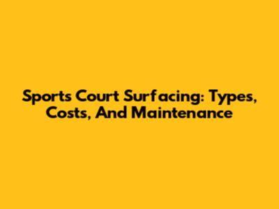 Sports Court Surfacing: Types, Costs, And Maintenance