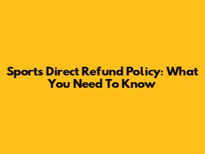 Sports Direct Refund Policy: What You Need To Know