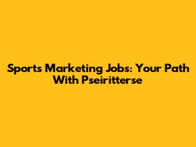 Sports Marketing Jobs: Your Path With Pseiritterse