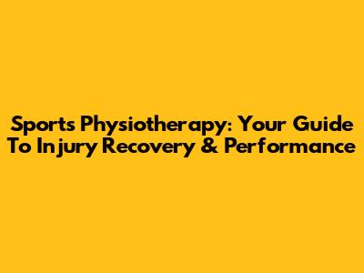 Sports Physiotherapy: Your Guide To Injury Recovery & Performance