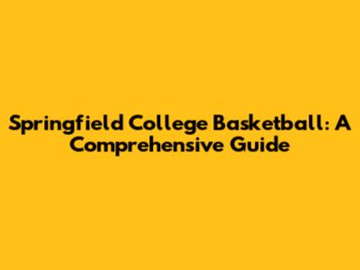 Springfield College Basketball: A Comprehensive Guide