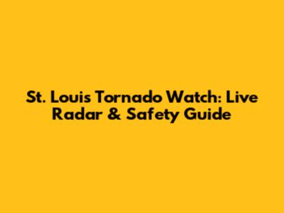 St. Louis Tornado Watch: Live Radar & Safety Guide