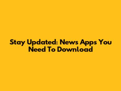 Stay Updated: News Apps You Need To Download