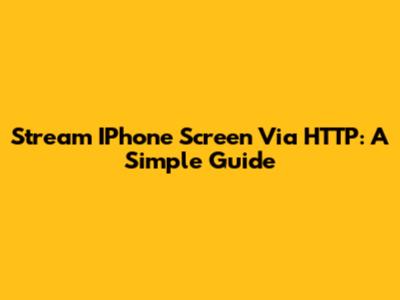 Stream IPhone Screen Via HTTP: A Simple Guide